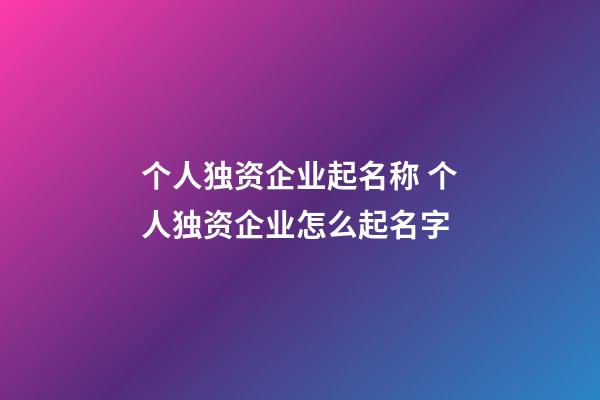 个人独资企业起名称 个人独资企业怎么起名字-第1张-公司起名-玄机派